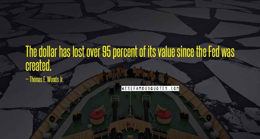 Thomas E. Woods Jr. Quotes: The dollar has lost over 95 percent of its value since the Fed was created.