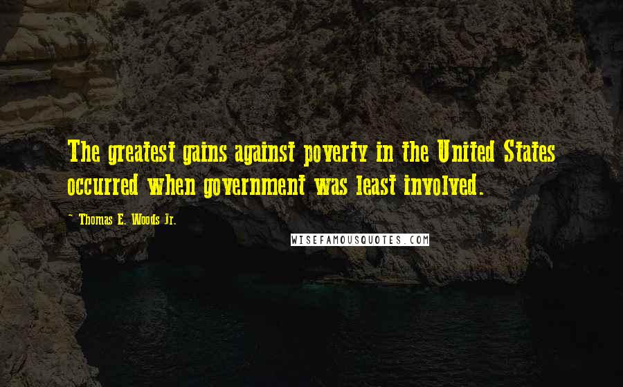 Thomas E. Woods Jr. Quotes: The greatest gains against poverty in the United States occurred when government was least involved.