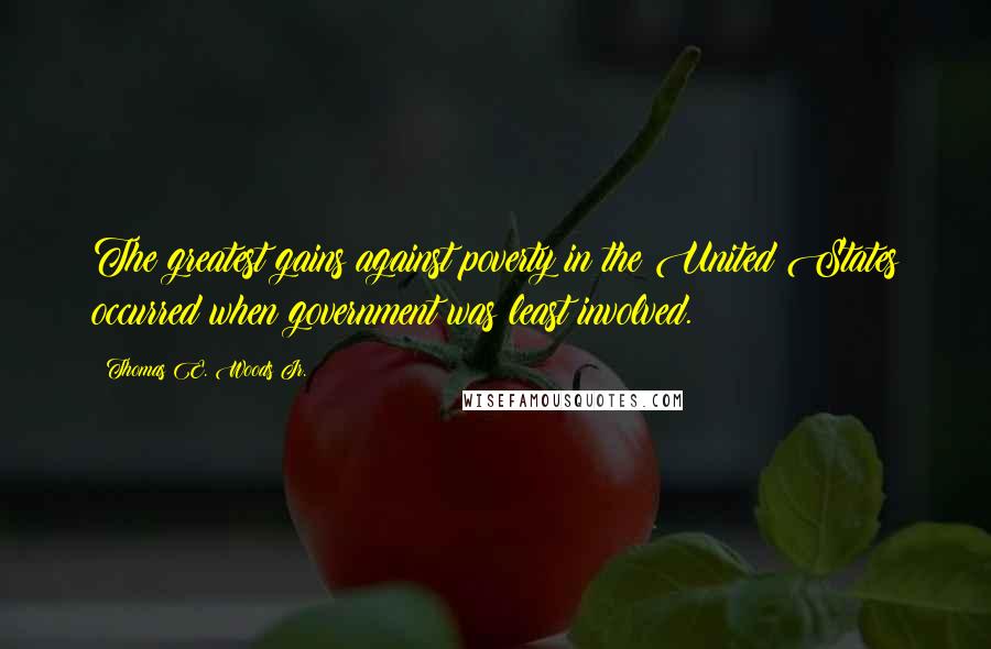 Thomas E. Woods Jr. Quotes: The greatest gains against poverty in the United States occurred when government was least involved.