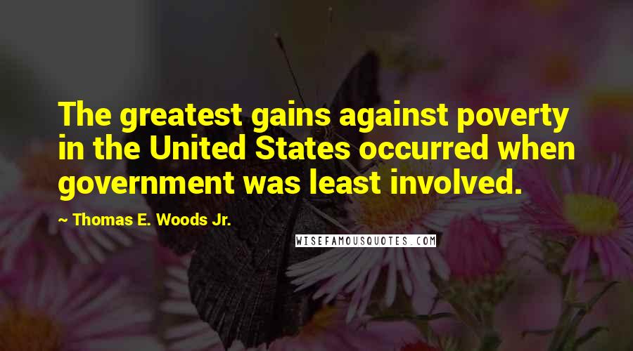 Thomas E. Woods Jr. Quotes: The greatest gains against poverty in the United States occurred when government was least involved.