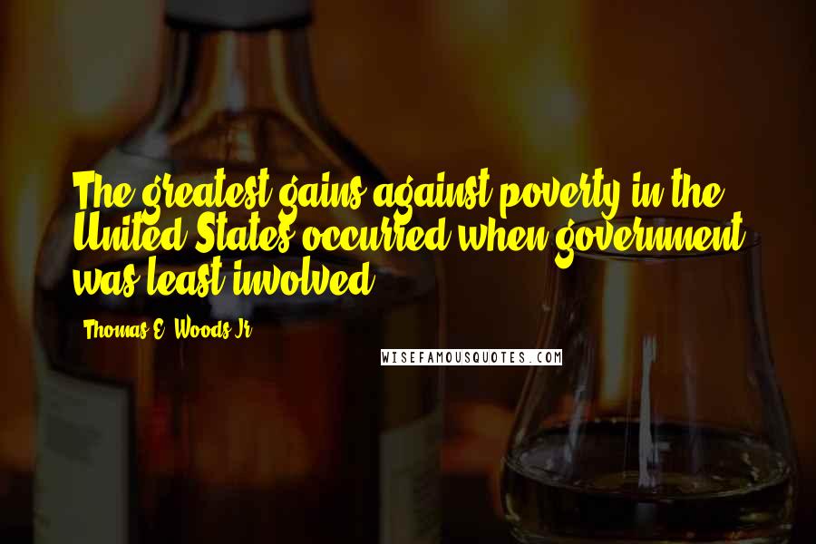 Thomas E. Woods Jr. Quotes: The greatest gains against poverty in the United States occurred when government was least involved.
