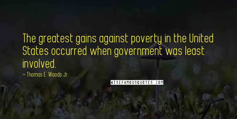 Thomas E. Woods Jr. Quotes: The greatest gains against poverty in the United States occurred when government was least involved.