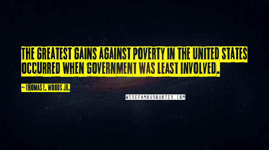Thomas E. Woods Jr. Quotes: The greatest gains against poverty in the United States occurred when government was least involved.