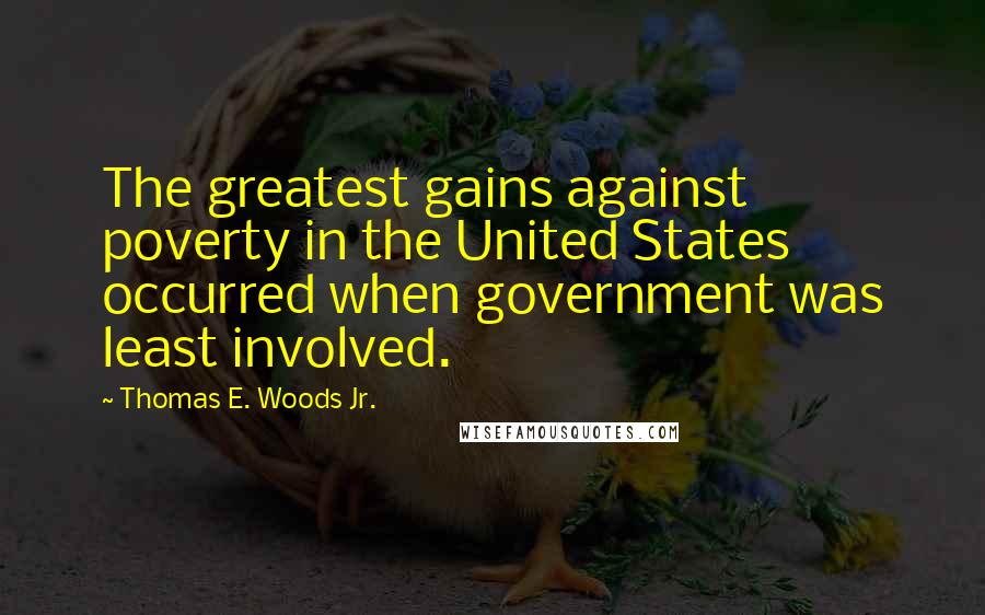 Thomas E. Woods Jr. Quotes: The greatest gains against poverty in the United States occurred when government was least involved.