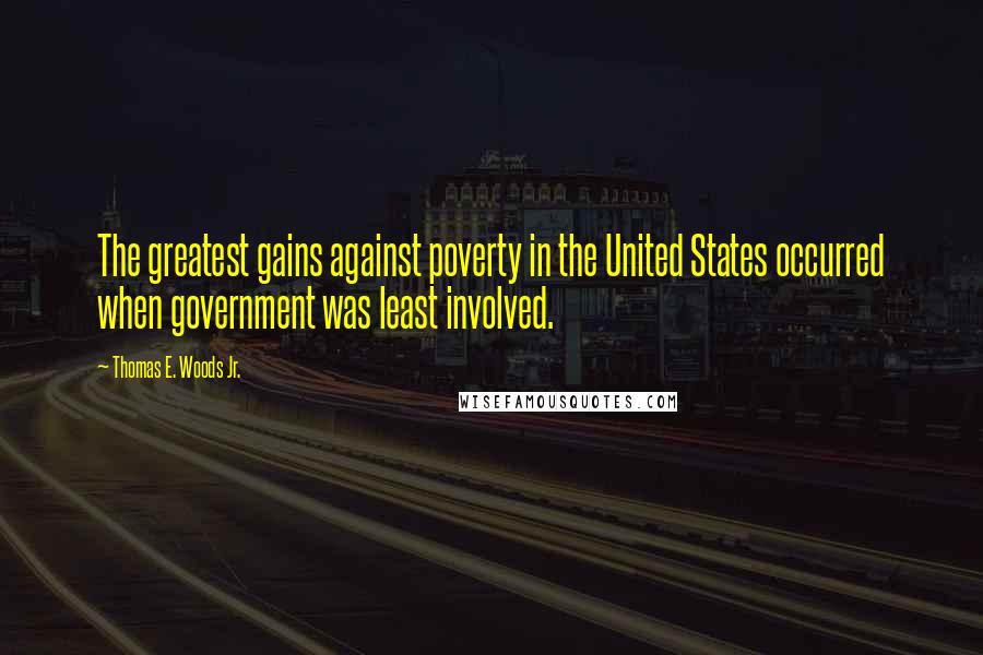 Thomas E. Woods Jr. Quotes: The greatest gains against poverty in the United States occurred when government was least involved.