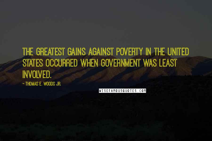Thomas E. Woods Jr. Quotes: The greatest gains against poverty in the United States occurred when government was least involved.