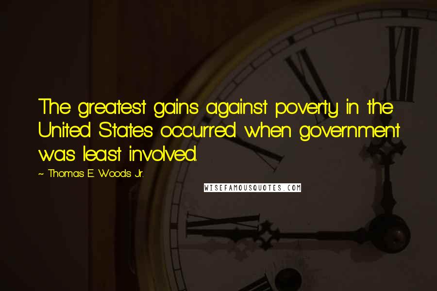 Thomas E. Woods Jr. Quotes: The greatest gains against poverty in the United States occurred when government was least involved.