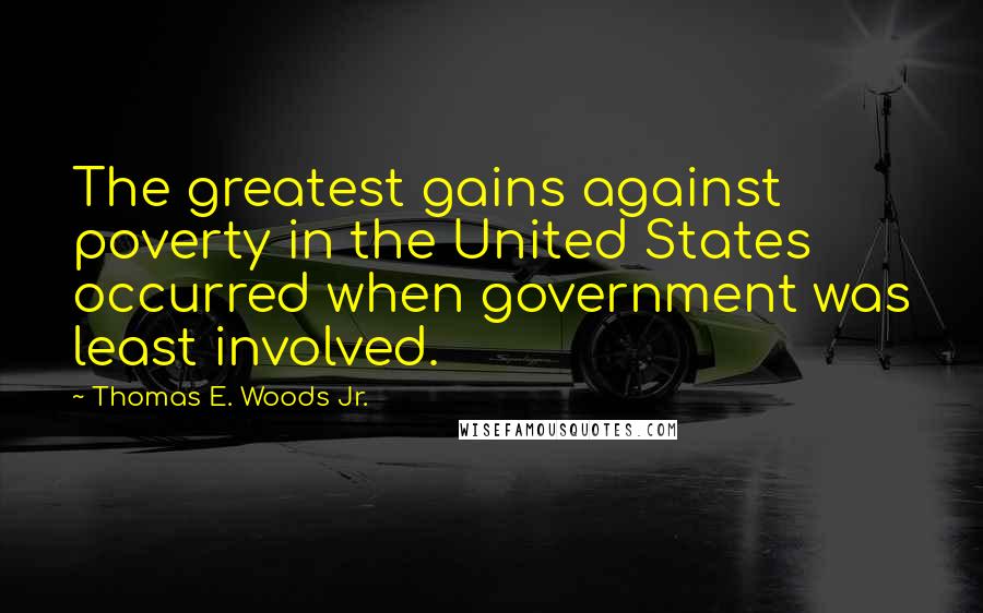 Thomas E. Woods Jr. Quotes: The greatest gains against poverty in the United States occurred when government was least involved.