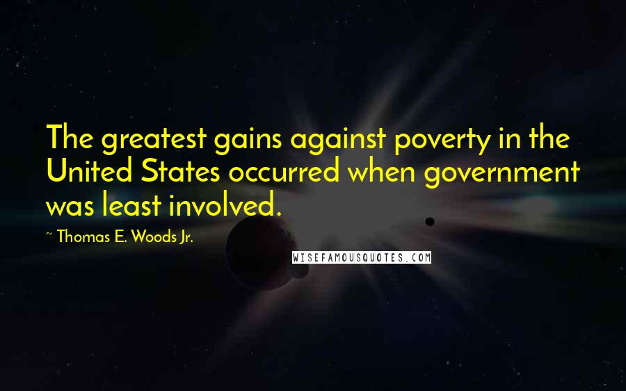 Thomas E. Woods Jr. Quotes: The greatest gains against poverty in the United States occurred when government was least involved.