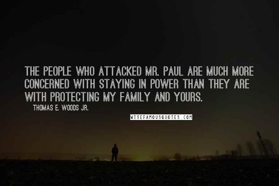 Thomas E. Woods Jr. Quotes: The people who attacked Mr. Paul are much more concerned with staying in power than they are with protecting my family and yours.