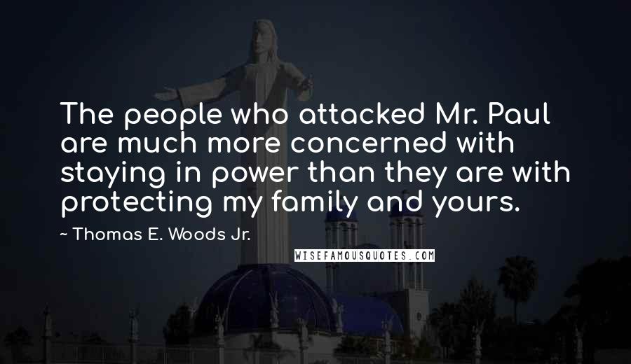 Thomas E. Woods Jr. Quotes: The people who attacked Mr. Paul are much more concerned with staying in power than they are with protecting my family and yours.