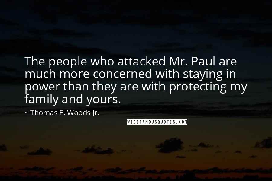 Thomas E. Woods Jr. Quotes: The people who attacked Mr. Paul are much more concerned with staying in power than they are with protecting my family and yours.