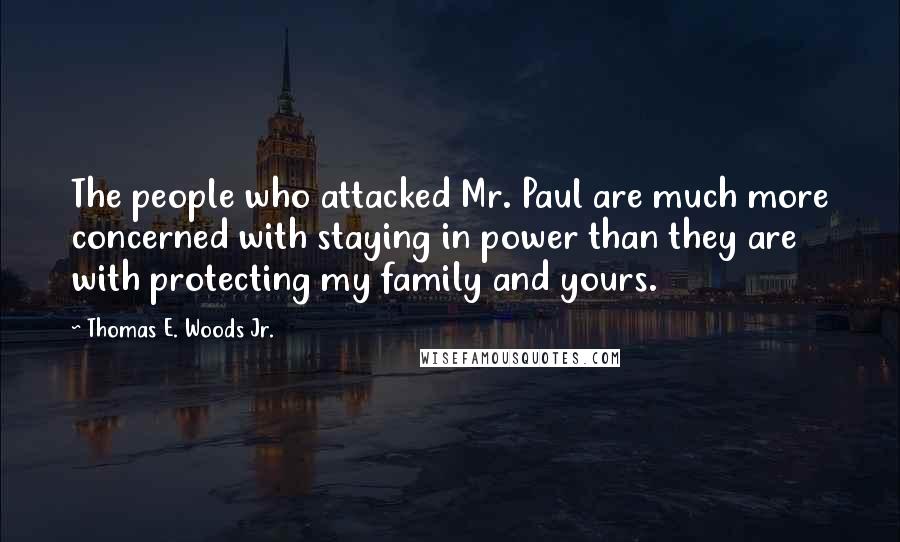 Thomas E. Woods Jr. Quotes: The people who attacked Mr. Paul are much more concerned with staying in power than they are with protecting my family and yours.