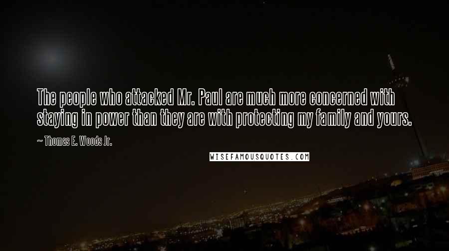 Thomas E. Woods Jr. Quotes: The people who attacked Mr. Paul are much more concerned with staying in power than they are with protecting my family and yours.