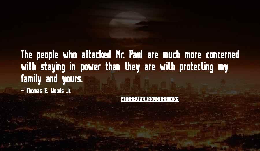 Thomas E. Woods Jr. Quotes: The people who attacked Mr. Paul are much more concerned with staying in power than they are with protecting my family and yours.