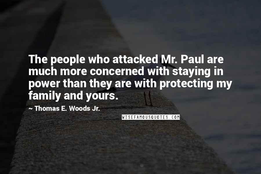 Thomas E. Woods Jr. Quotes: The people who attacked Mr. Paul are much more concerned with staying in power than they are with protecting my family and yours.