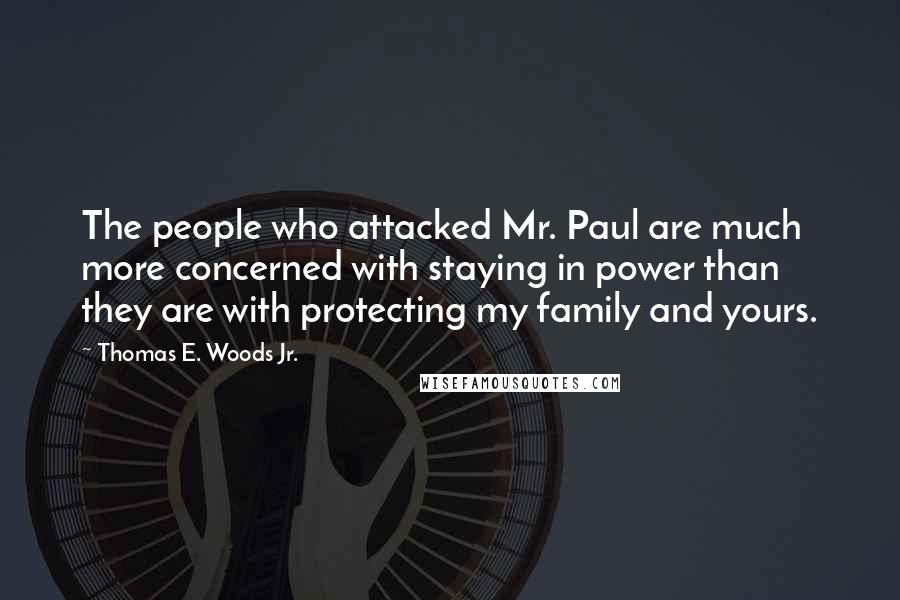 Thomas E. Woods Jr. Quotes: The people who attacked Mr. Paul are much more concerned with staying in power than they are with protecting my family and yours.