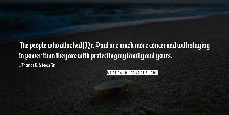 Thomas E. Woods Jr. Quotes: The people who attacked Mr. Paul are much more concerned with staying in power than they are with protecting my family and yours.