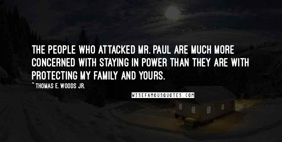 Thomas E. Woods Jr. Quotes: The people who attacked Mr. Paul are much more concerned with staying in power than they are with protecting my family and yours.