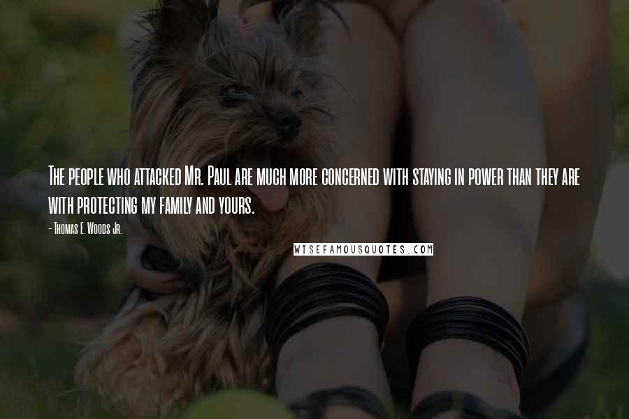 Thomas E. Woods Jr. Quotes: The people who attacked Mr. Paul are much more concerned with staying in power than they are with protecting my family and yours.