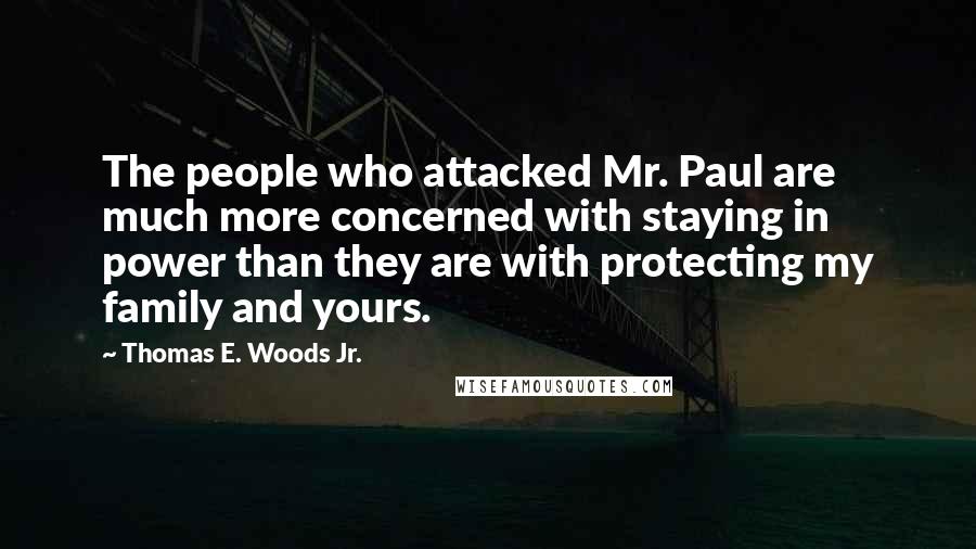 Thomas E. Woods Jr. Quotes: The people who attacked Mr. Paul are much more concerned with staying in power than they are with protecting my family and yours.