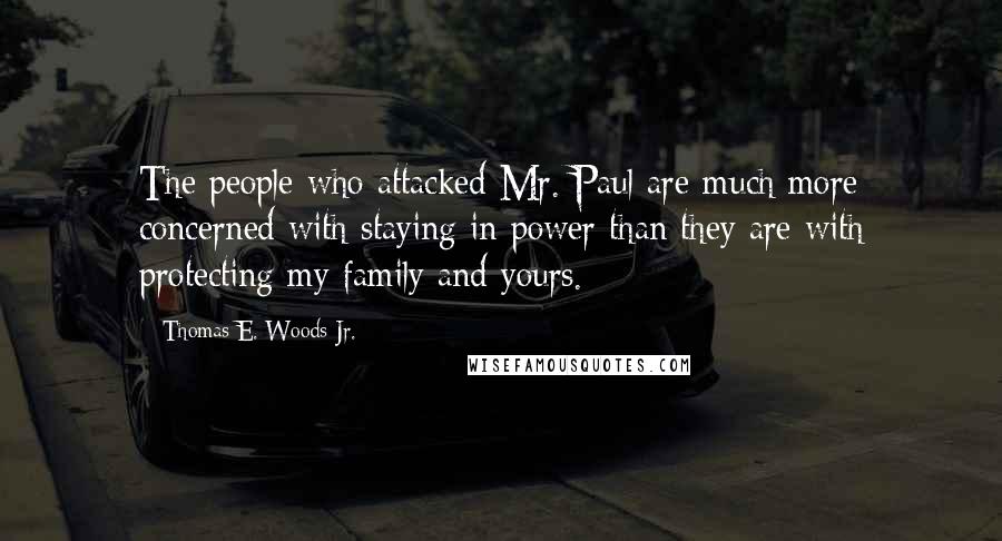 Thomas E. Woods Jr. Quotes: The people who attacked Mr. Paul are much more concerned with staying in power than they are with protecting my family and yours.