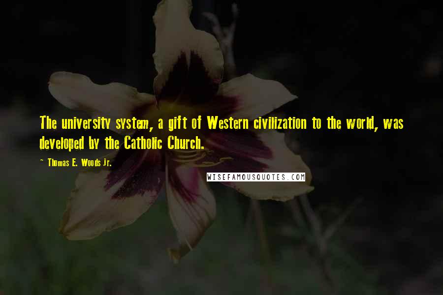 Thomas E. Woods Jr. Quotes: The university system, a gift of Western civilization to the world, was developed by the Catholic Church.