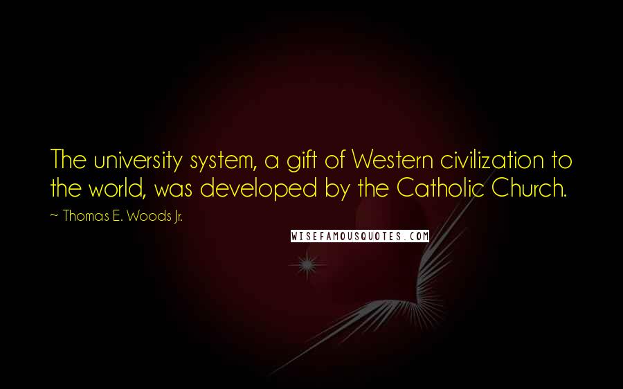 Thomas E. Woods Jr. Quotes: The university system, a gift of Western civilization to the world, was developed by the Catholic Church.
