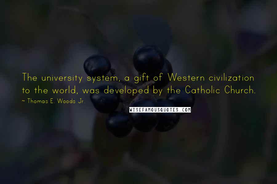 Thomas E. Woods Jr. Quotes: The university system, a gift of Western civilization to the world, was developed by the Catholic Church.
