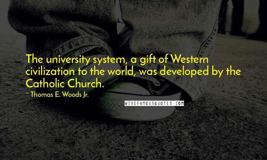 Thomas E. Woods Jr. Quotes: The university system, a gift of Western civilization to the world, was developed by the Catholic Church.