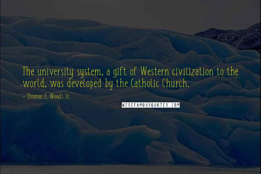 Thomas E. Woods Jr. Quotes: The university system, a gift of Western civilization to the world, was developed by the Catholic Church.