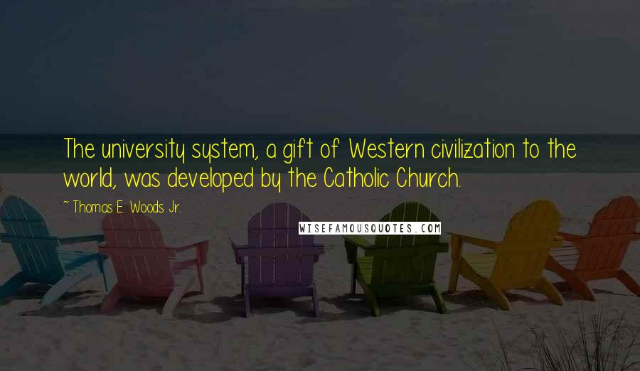 Thomas E. Woods Jr. Quotes: The university system, a gift of Western civilization to the world, was developed by the Catholic Church.