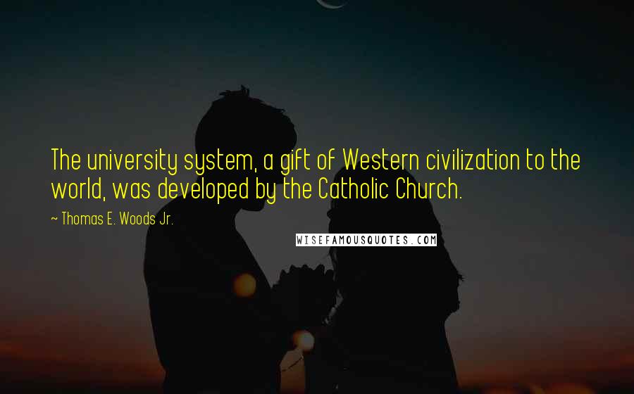 Thomas E. Woods Jr. Quotes: The university system, a gift of Western civilization to the world, was developed by the Catholic Church.