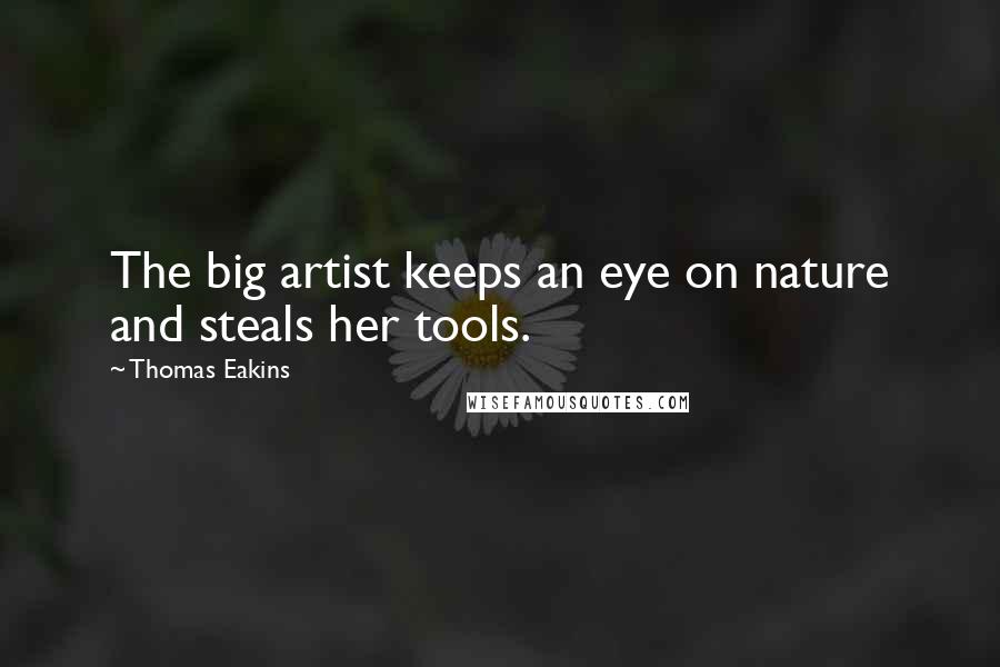 Thomas Eakins Quotes: The big artist keeps an eye on nature and steals her tools.