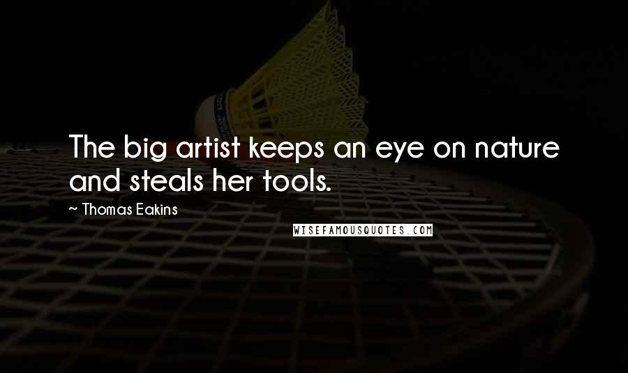 Thomas Eakins Quotes: The big artist keeps an eye on nature and steals her tools.
