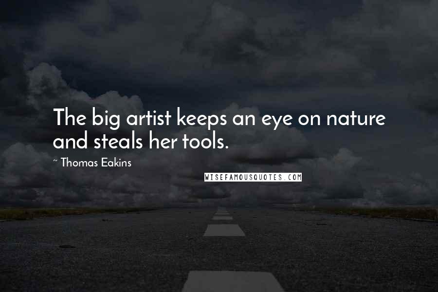 Thomas Eakins Quotes: The big artist keeps an eye on nature and steals her tools.