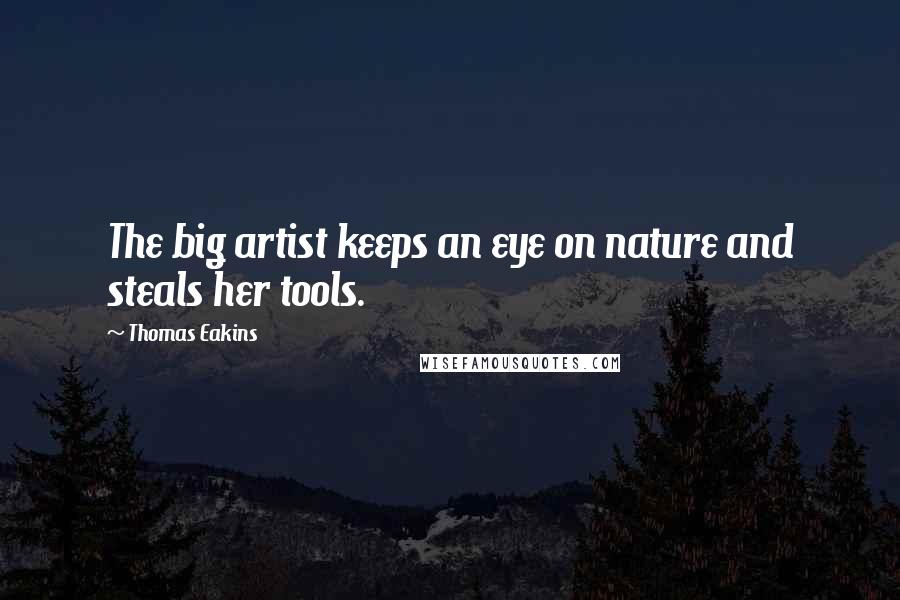Thomas Eakins Quotes: The big artist keeps an eye on nature and steals her tools.