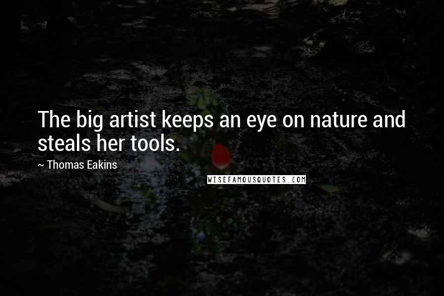 Thomas Eakins Quotes: The big artist keeps an eye on nature and steals her tools.