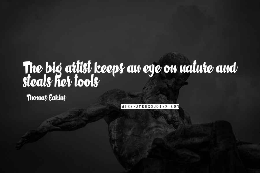 Thomas Eakins Quotes: The big artist keeps an eye on nature and steals her tools.