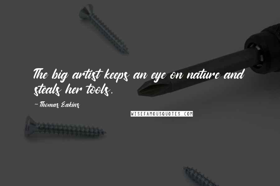 Thomas Eakins Quotes: The big artist keeps an eye on nature and steals her tools.