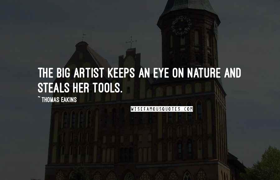 Thomas Eakins Quotes: The big artist keeps an eye on nature and steals her tools.
