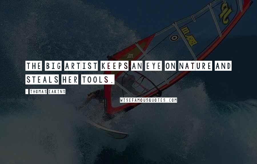 Thomas Eakins Quotes: The big artist keeps an eye on nature and steals her tools.