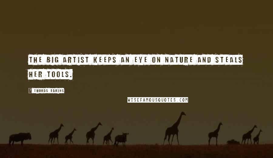 Thomas Eakins Quotes: The big artist keeps an eye on nature and steals her tools.