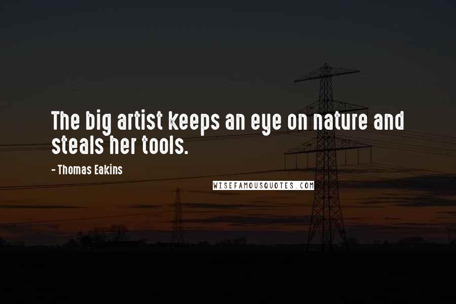 Thomas Eakins Quotes: The big artist keeps an eye on nature and steals her tools.