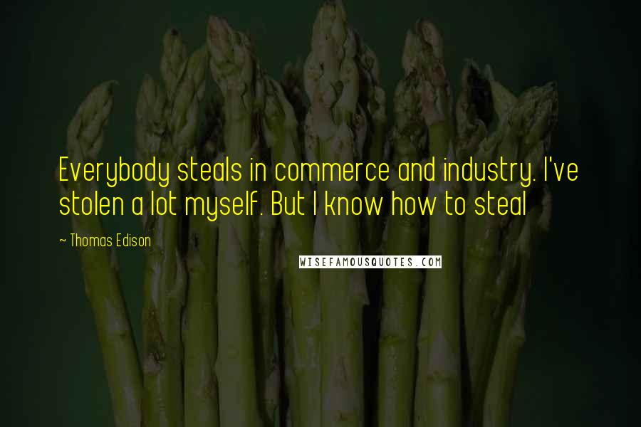 Thomas Edison Quotes: Everybody steals in commerce and industry. I've stolen a lot myself. But I know how to steal