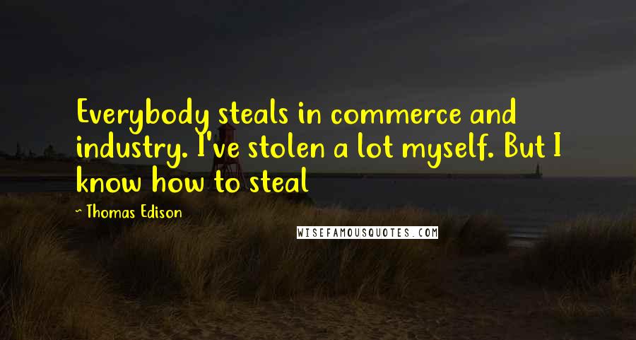Thomas Edison Quotes: Everybody steals in commerce and industry. I've stolen a lot myself. But I know how to steal