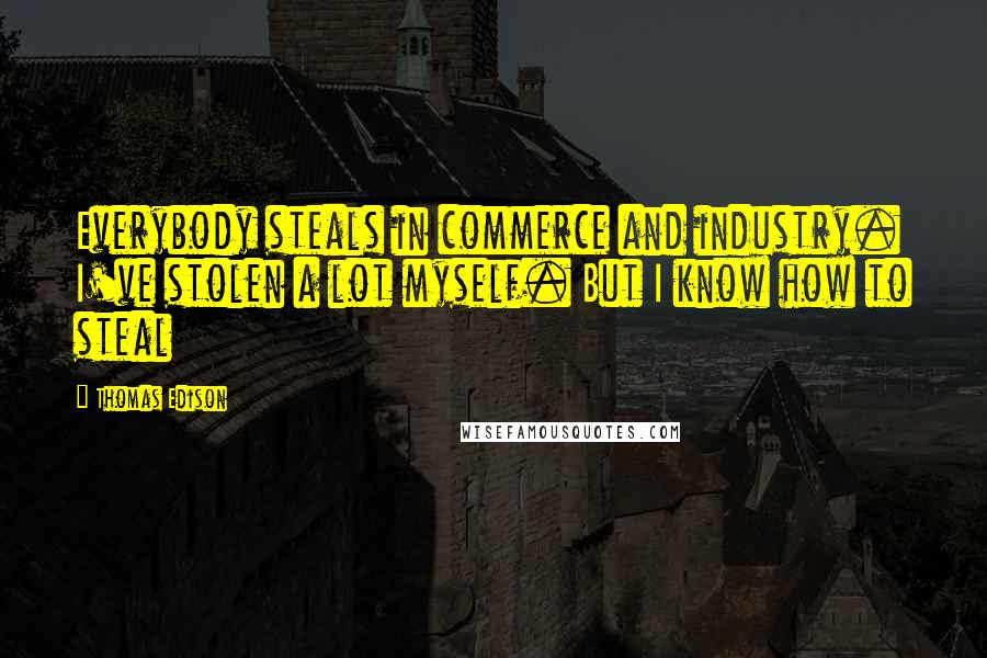 Thomas Edison Quotes: Everybody steals in commerce and industry. I've stolen a lot myself. But I know how to steal