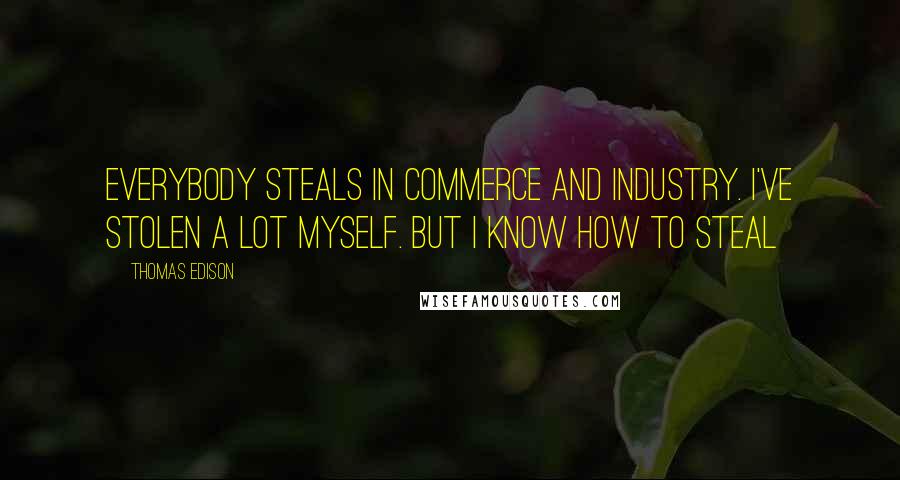 Thomas Edison Quotes: Everybody steals in commerce and industry. I've stolen a lot myself. But I know how to steal