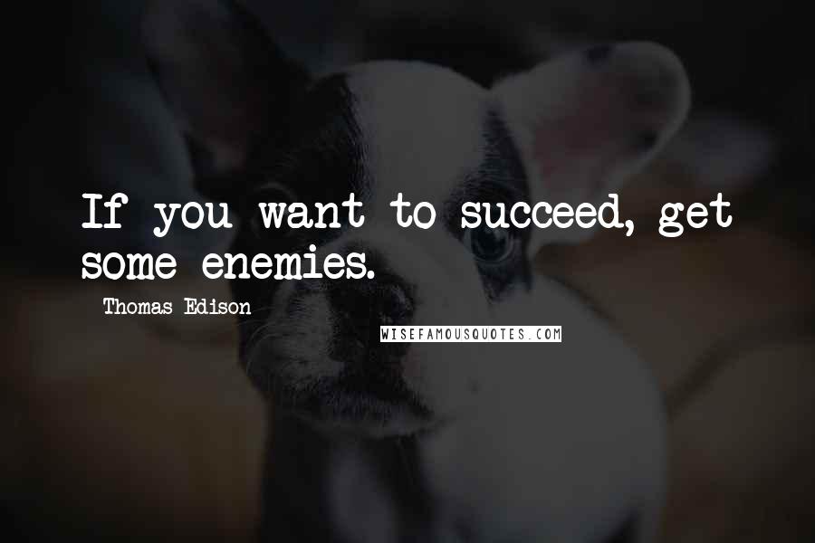 Thomas Edison Quotes: If you want to succeed, get some enemies.