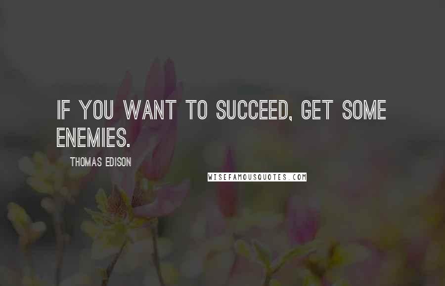 Thomas Edison Quotes: If you want to succeed, get some enemies.